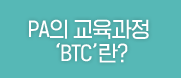 PA의 교육과정 'BTC'란?