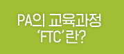 PA의 교육과정 'FTC'란?